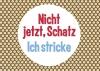 strickimicki - Fröhlich, freche Postkarten rund ums Stricken und Häkeln:  "Nicht jetzt Schatz, ich stricke "