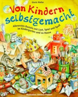 Buch - Von Kindern selbst gemacht von Giesela Walter - Allererstes Basteln mit Lust, Spiel und Spaß im Kindergarten und zu Hause